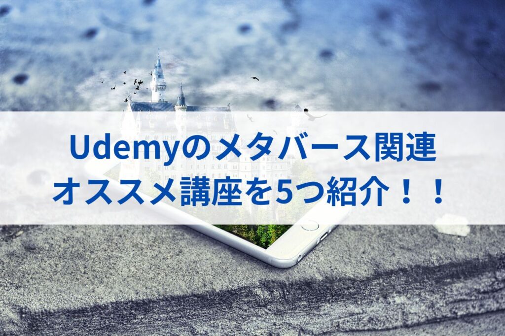 Udemyのメタバース関連オススメ講座を5つ紹介！！まとめ