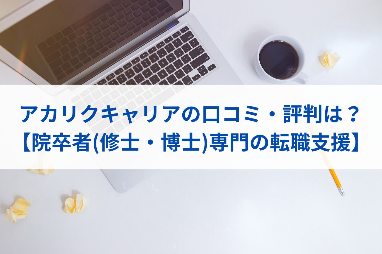 アカリクキャリアの口コミ・評判は？【院卒者(修士・博士)専門の転職支援】