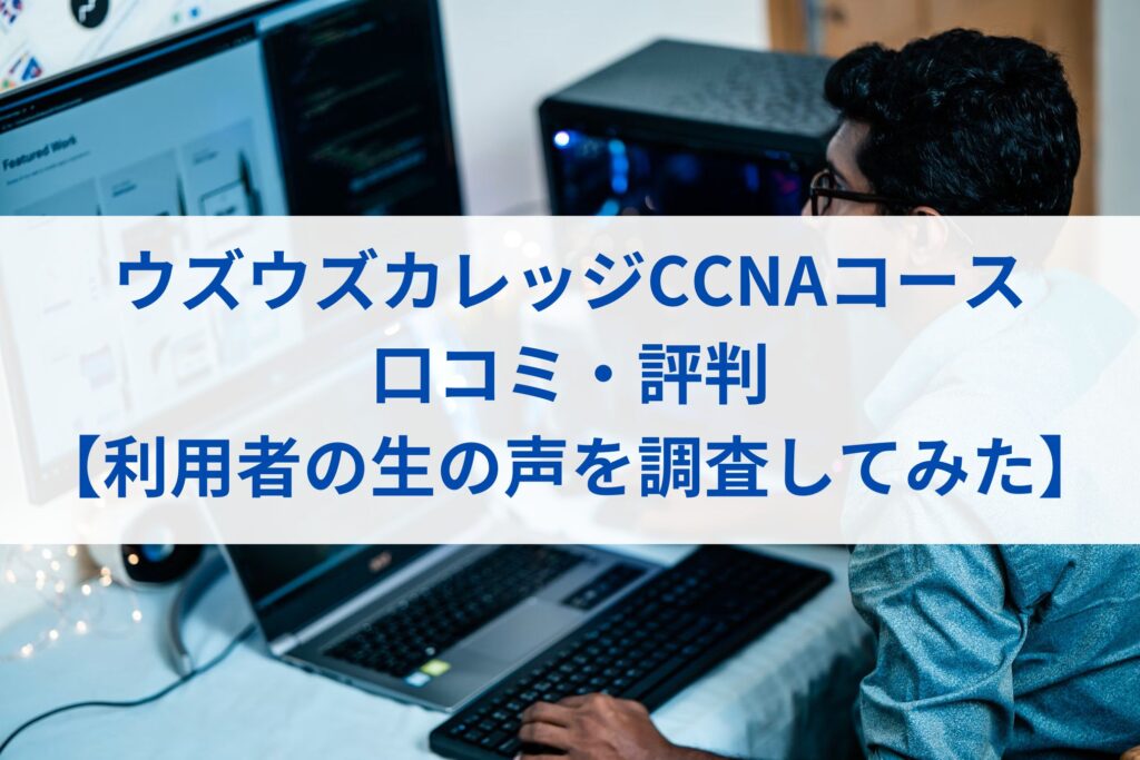 ウズウズカレッジCCNAコースの口コミ・評判【利用者の生の声を調査してみた】まとめ